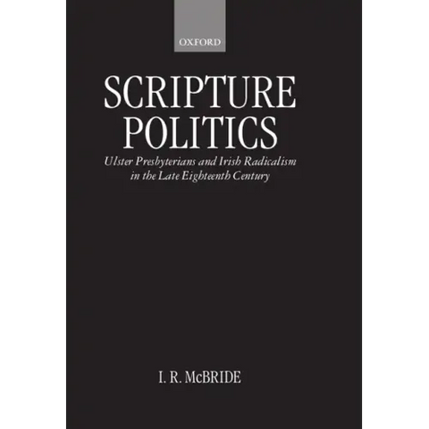 Scripture Politics: Ulster Presbyterians and Irish Radicalism in the Late Eighteenth Century