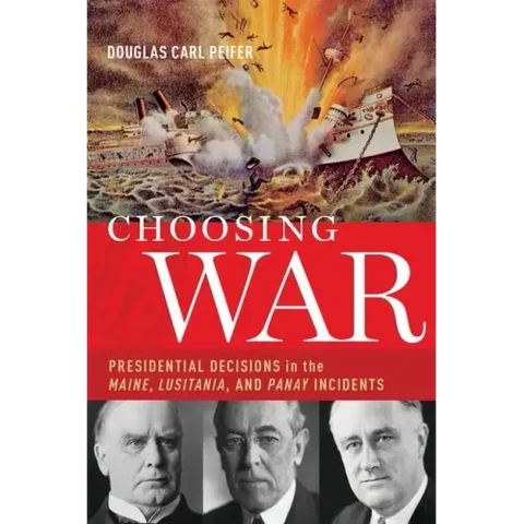 Choosing War: Presidential Decisions in the Maine, Lusitania, and Panay Incidents