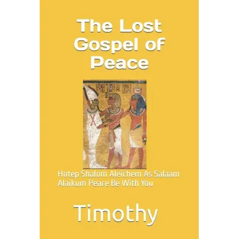 The Lost Gospel of Peace: Hotep Shalom Aleichem As Salaam Alaikum Peace Be With You