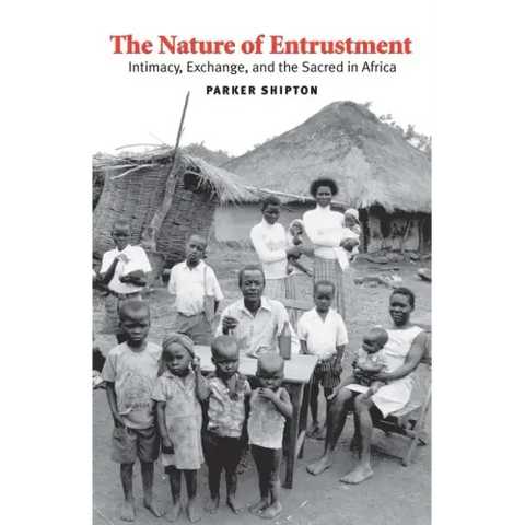 The Nature of Entrustment: Intimacy, Exchange, and the Sacred in Africa