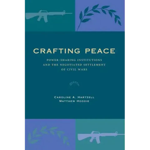Crafting Peace: Power-Sharing Institutions and the Negotiated Settlement of Civil Wars