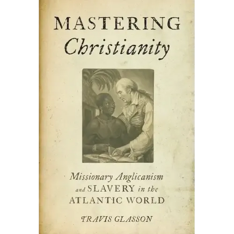 Mastering Christianity: Missionary Anglicanism and Slavery in the Atlantic World