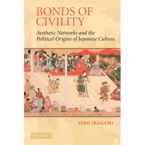 Bonds of Civility: Aesthetic Networks and the Political Origins of Japanese Culture