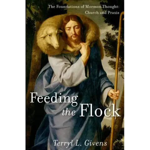 Feeding the Flock: The Foundations of Mormon Thought: Church and Praxis