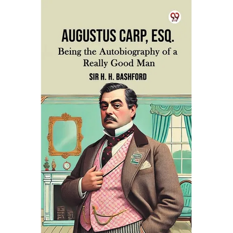 Augustus Carp, Esq. Being the Autobiography of a Really Good Man