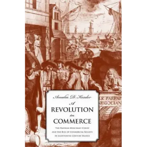A Revolution in Commerce: The Parisian Merchant Court and the Rise of Commercial Society in Eighteenth-Century France