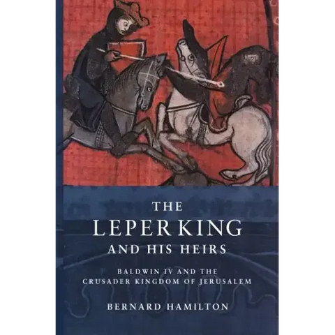 The Leper King and His Heirs: Baldwin IV and the Crusader Kingdom of Jerusalem