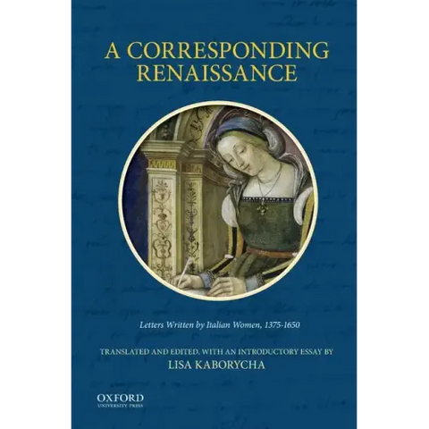 A Corresponding Renaissance: Letters Written by Italian Women, 1375-1650