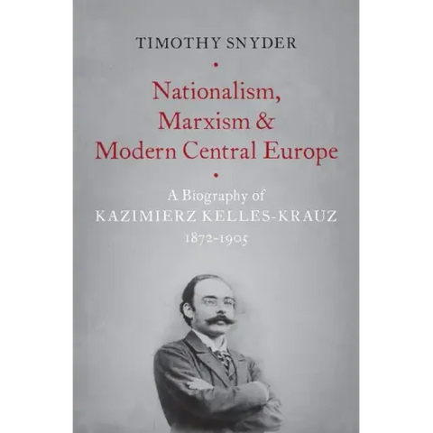 Nationalism, Marxism, and Modern Central Europe: A Biography of Kazimierz Kelles-Krauz, 1872-1905