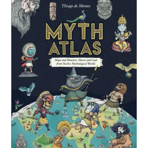 Myth Atlas: Maps and Monsters, Heroes and Gods from Twelve Mythological Worlds