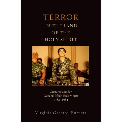 Terror in the Land of the Holy Spirit: Guatemala Under General Efrain Rios Montt 1982-1983