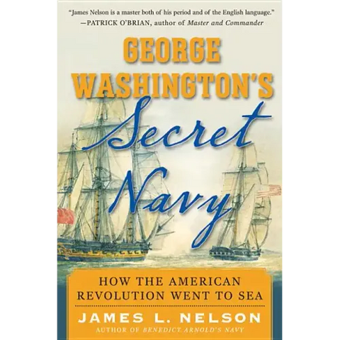 George Washington's Secret Navy: How the American Revolution Went to Sea