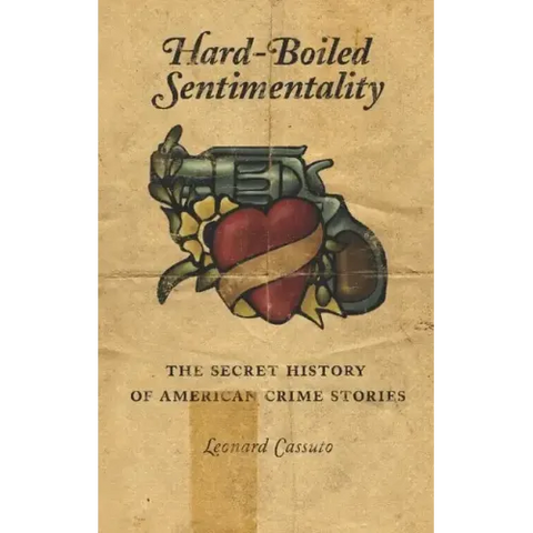 Hard-Boiled Sentimentality: The Secret History of American Crime Stories