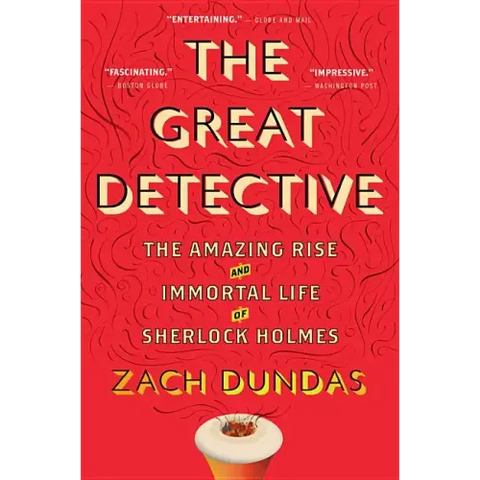 The Great Detective: The Amazing Rise and Immortal Life of Sherlock Holmes