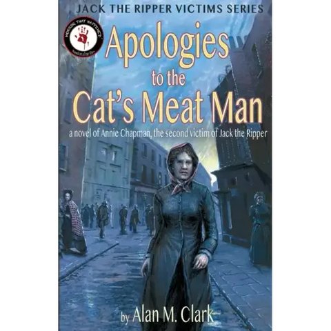 Apologies to the Cat's Meat Man: A Novel of Annie Chapman, the Second Victim of Jack the Ripper