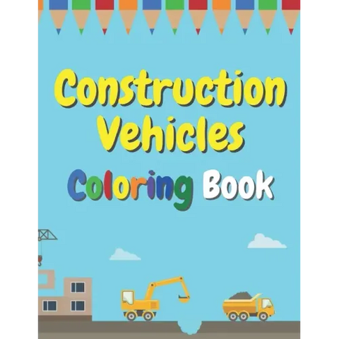 Construction Vehicles Coloring Book: The Ultimate Fun Activity For Kids Aged 4-8 And Toodlers Full Of Trucks Tractors And Diggers