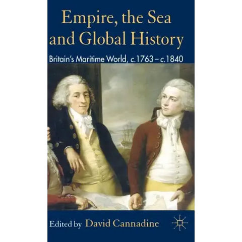 Empire, the Sea and Global History: Britain's Maritime World, C.1760-C.1840