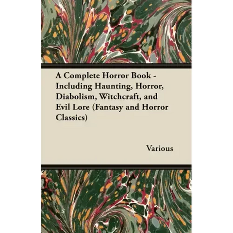 A Complete Horror Book - Including Haunting, Horror, Diabolism, Witchcraft, and Evil Lore (Fantasy and Horror Classics)