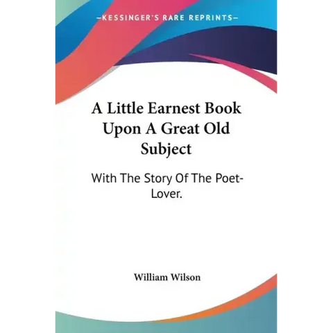 A Little Earnest Book Upon A Great Old Subject: With The Story Of The Poet-Lover.
