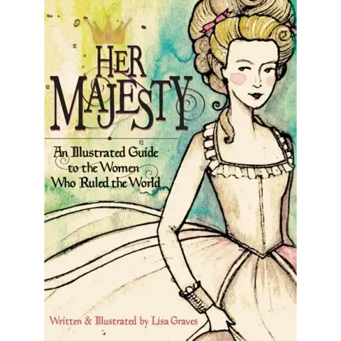 Her Majesty: An Illustrated Guide to the Women who Ruled the World