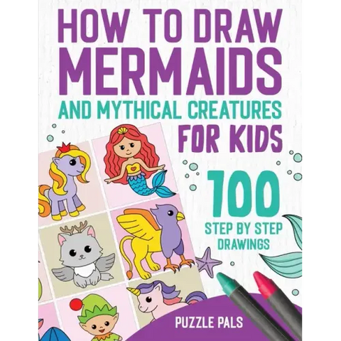How To Draw Mermaids And Mythical Creatures: 100 Step By Step Drawings For Kids Ages 4 to 8