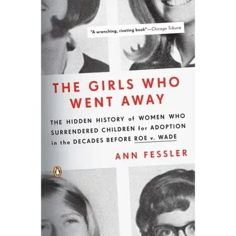 The Girls Who Went Away: The Hidden History of Women Who Surrendered Children for Adoption in the Decades Before Roe V. Wade