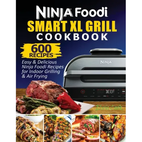 Ninja Foodi Smart XL Grill Cookbook: 600 Easy & Delicious Ninja Foodi Smart XL Grill Recipes For Indoor Grilling & Air Frying