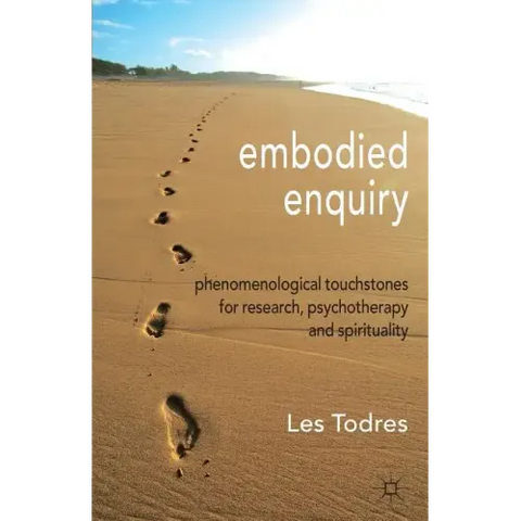 Embodied Enquiry: Phenomenological Touchstones for Research, Psychotherapy and Spirituality