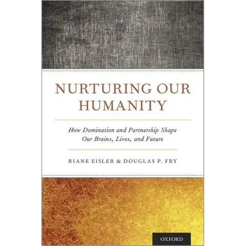 Nurturing Our Humanity: How Domination and Partnership Shape Our Brains, Lives, and Future