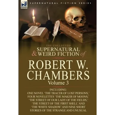 The Collected Supernatural and Weird Fiction of Robert W. Chambers: Volume 3-Including One Novel 'The Tracer of Lost Persons, ' Four Novelettes 'The M