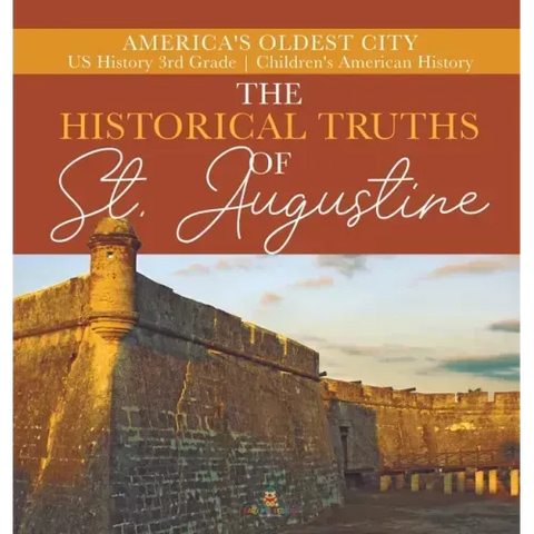 The Historical Truths of St. Augustine America's Oldest City US History 3rd Grade Children's American History