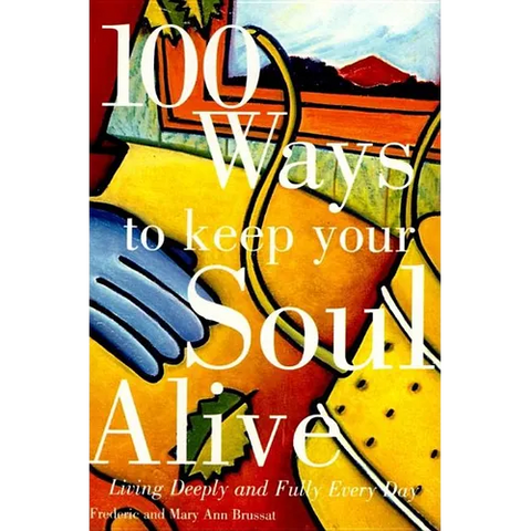 100 Ways to Keep Your Soul Alive: Living Deeply and Fully Every Day