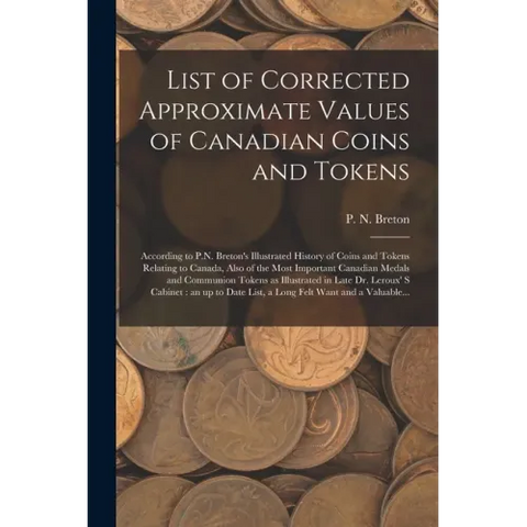 List of Corrected Approximate Values of Canadian Coins and Tokens [microform]: According to P.N. Breton's Illustrated History of Coins and Tokens Rela