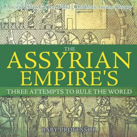 The Assyrian Empire's Three Attempts to Rule the World: Ancient History of the World Children's Ancient History
