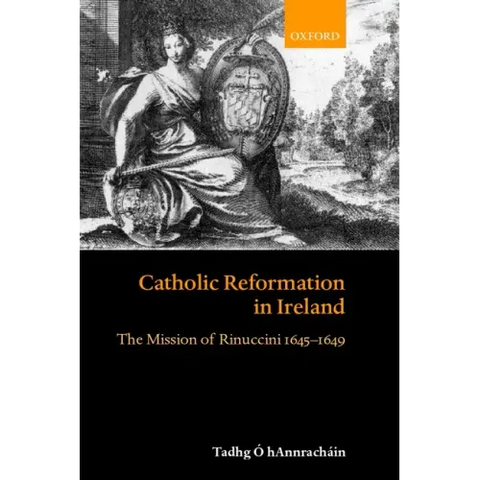 Catholic Reformation in Ireland: The Mission of Rinuccini 1645-1649