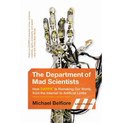 The Department of Mad Scientists: How DARPA Is Remaking Our World, from the Internet to Artificial Limbs