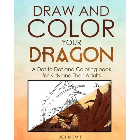 Draw and Color Your Dragon: A Dot to Dot and Coloring Book for Kids and Their Adults