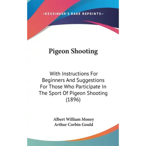 Pigeon Shooting: With Instructions For Beginners And Suggestions For Those Who Participate In The Sport Of Pigeon Shooting (1896)