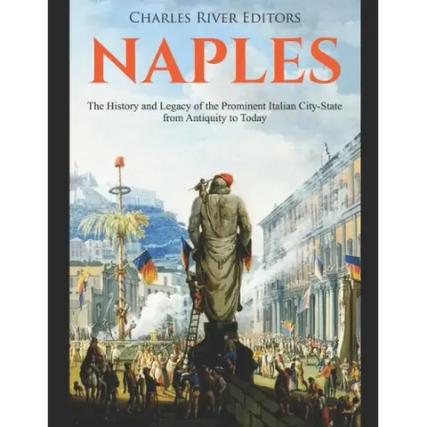 Naples: The History and Legacy of the Prominent Italian City-State from Antiquity to Today