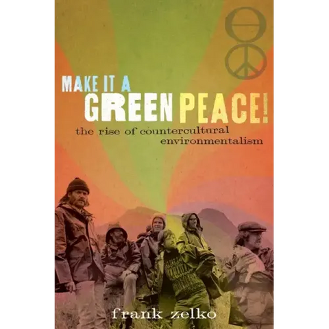 Make It a Green Peace!: The Rise of Countercultural Environmentalism