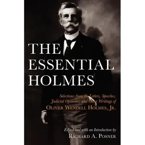 The Essential Holmes: Selections from the Letters, Speeches, Judicial Opinions, and Other Writings of Oliver Wendell Holmes, Jr.