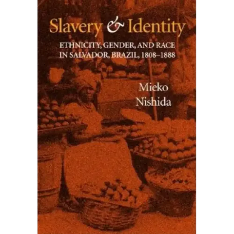 Slavery and Identity: Ethnicity, Gender, and Race in Salvador, Brazil, 1808-1888