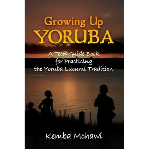 Growing Up Yoruba: A Teen Guide Book for Practicing the Yoruba Lucumi Tradition