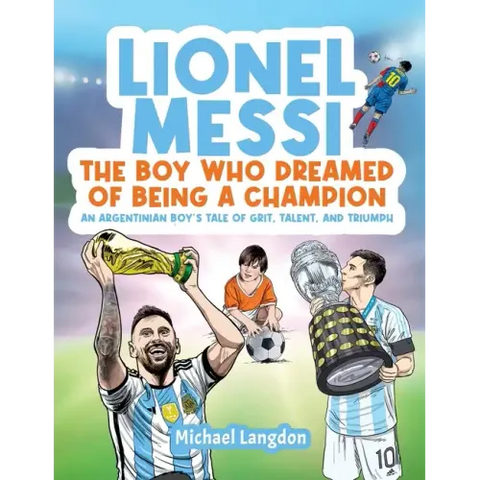 Lionel Messi - The Boy Who Dreamed of Being a Champion: An Argentinean Boy's Tale of Grit, Talent, and Triumph:: the Boy Who Dreamed of Being a Champi