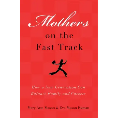Mothers on the Fast Track: How a Generation Can Balance Family and Careers