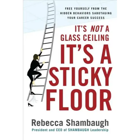 It's Not a Glass Ceiling, It's a Sticky Floor: Free Yourself from the Hidden Behaviors Sabotaging Your Career Success
