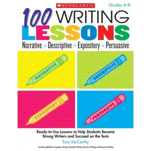 100 Writing Lessons: Narrative, Descriptive, Expository, Persuasive, Grades 4-8: Ready-To-Use Lessons to Help Students Become Strong Writers and Succe