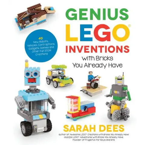 Genius Lego Inventions with Bricks You Already Have: 40+ New Robots, Vehicles, Contraptions, Gadgets, Games and Other Fun Stem Creations