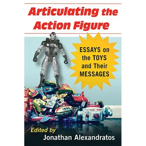 Articulating the Action Figure: Essays on the Toys and Their Messages