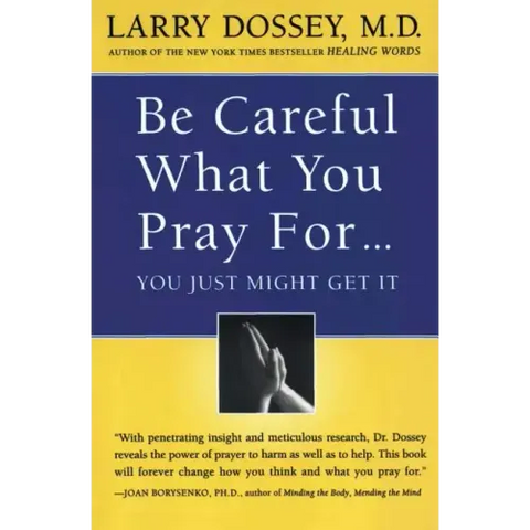 Be Careful What You Pray For, You Might Just Get It: What We Can Do about the Unintentional Effects of Our Thoughts, Prayers and Wishes